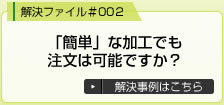 簡単な加工でも注文は可能ですか？